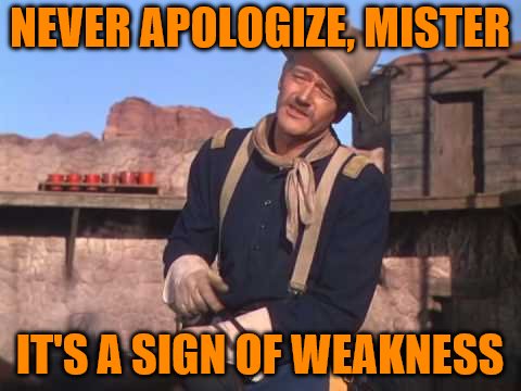 NEVER APOLOGIZE, MISTER; IT'S A SIGN OF WEAKNESS | made w/ Imgflip meme maker