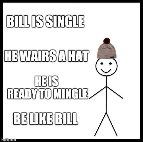 Be like bill only if your lonely
 | BILL IS SINGLE; HE WAIRS A HAT; HE IS READY TO MINGLE; BE LIKE BILL | image tagged in memes,be like bill | made w/ Imgflip meme maker