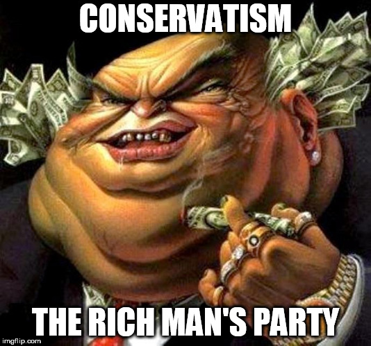 Greedervatism | CONSERVATISM; THE RICH MAN'S PARTY | image tagged in conservative,conservatives,conservatism,greed,greedy,corporate greed | made w/ Imgflip meme maker