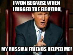 Donald Trump | I WON BECAUSE WHEN I RIGGED THE ELECTION, MY RUSSIAN FRIENDS HELPED ME! | image tagged in donald trump | made w/ Imgflip meme maker