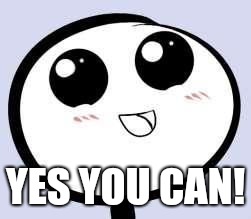 Just Cute | YES YOU CAN! | image tagged in just cute | made w/ Imgflip meme maker