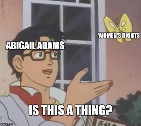 Is This A Pigeon Meme | WOMEN'S RIGHTS; ABIGAIL ADAMS; IS THIS A THING? | image tagged in memes,is this a pigeon | made w/ Imgflip meme maker