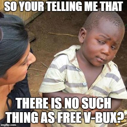 Third World Skeptical Kid Meme | SO YOUR TELLING ME THAT; THERE IS NO SUCH THING AS FREE V-BUX? | image tagged in memes,third world skeptical kid | made w/ Imgflip meme maker