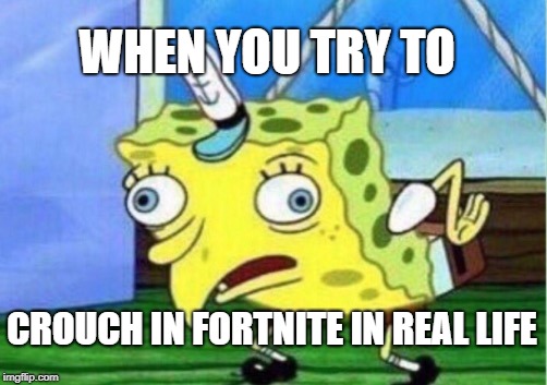 Mocking Spongebob Meme | WHEN YOU TRY TO; CROUCH IN FORTNITE IN REAL LIFE | image tagged in memes,mocking spongebob | made w/ Imgflip meme maker