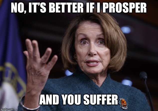 Good old Nancy Pelosi | NO, IT’S BETTER IF I PROSPER AND YOU SUFFER | image tagged in good old nancy pelosi | made w/ Imgflip meme maker