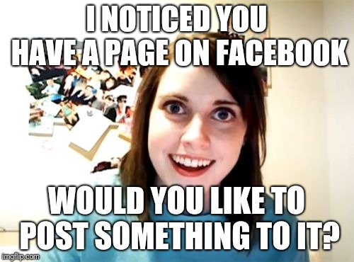 Overly Attached Girlfriend Meme | I NOTICED YOU HAVE A PAGE ON FACEBOOK; WOULD YOU LIKE TO POST SOMETHING TO IT? | image tagged in memes,overly attached girlfriend | made w/ Imgflip meme maker