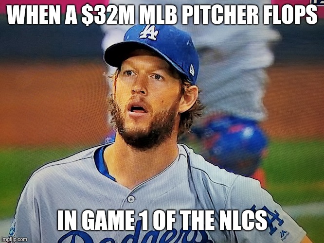 Kershaw | WHEN A $32M MLB PITCHER FLOPS; IN GAME 1 OF THE NLCS | image tagged in kershaw | made w/ Imgflip meme maker