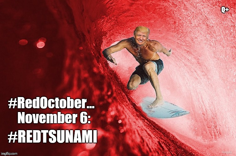 #RedOctober... November 6 #REDTSUNAMI Q+ | Q+; #RedOctober...
 November 6:; #REDTSUNAMI | image tagged in red tsunami,hunt for red october,democratic party,party of hate,destruction,maga | made w/ Imgflip meme maker