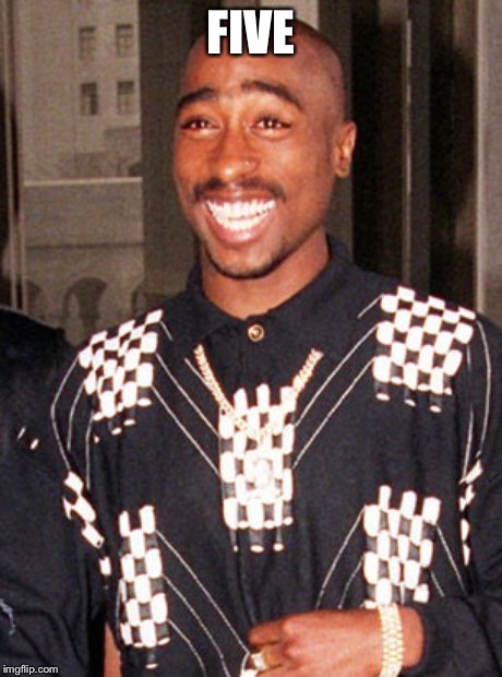 2pac | FIVE | image tagged in 2pac | made w/ Imgflip meme maker