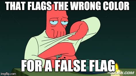 Zoidberg  | THAT FLAGS THE WRONG COLOR FOR A FALSE FLAG | image tagged in zoidberg | made w/ Imgflip meme maker