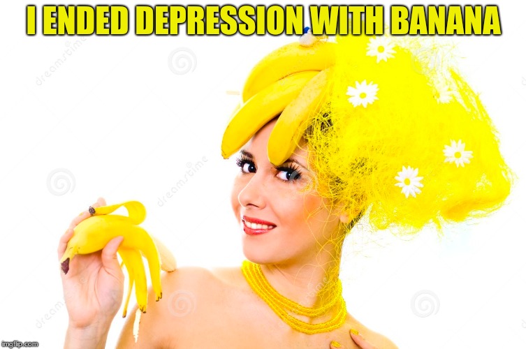 Miss Banana | I ENDED DEPRESSION WITH BANANA | image tagged in banana,depression | made w/ Imgflip meme maker