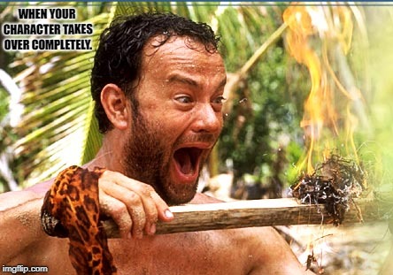 Castaway Fire Meme | WHEN YOUR CHARACTER TAKES OVER COMPLETELY. | image tagged in memes,castaway fire | made w/ Imgflip meme maker