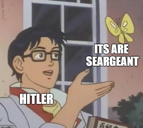 Is This A Pigeon Meme | HITLER ITS ARE SEARGEANT | image tagged in memes,is this a pigeon | made w/ Imgflip meme maker