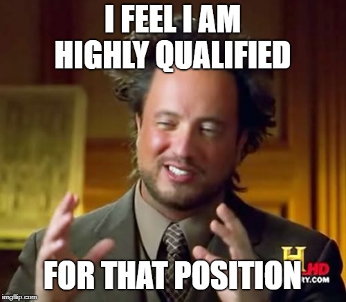 Ancient Aliens Meme | I FEEL I AM HIGHLY QUALIFIED FOR THAT POSITION | image tagged in memes,ancient aliens | made w/ Imgflip meme maker