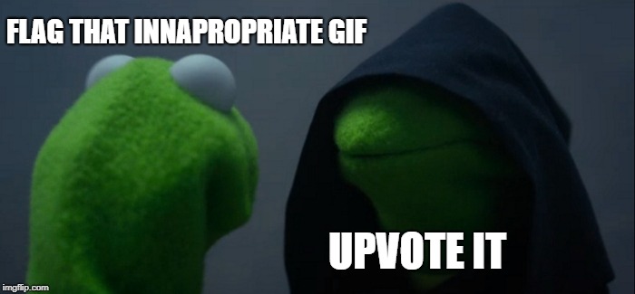 The struggle... | FLAG THAT INNAPROPRIATE GIF; UPVOTE IT | image tagged in memes,evil kermit,dirty gif,inappropriate | made w/ Imgflip meme maker