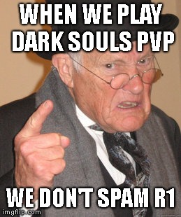 Back In My Day Meme | WHEN WE PLAY DARK SOULS PVP; WE DON'T SPAM R1 | image tagged in memes,back in my day | made w/ Imgflip meme maker