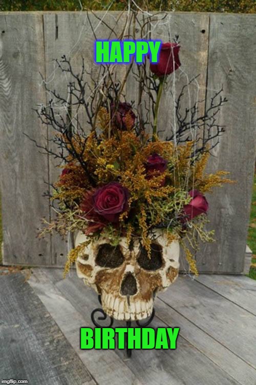 dead flowers | HAPPY; BIRTHDAY | image tagged in dead flowers | made w/ Imgflip meme maker