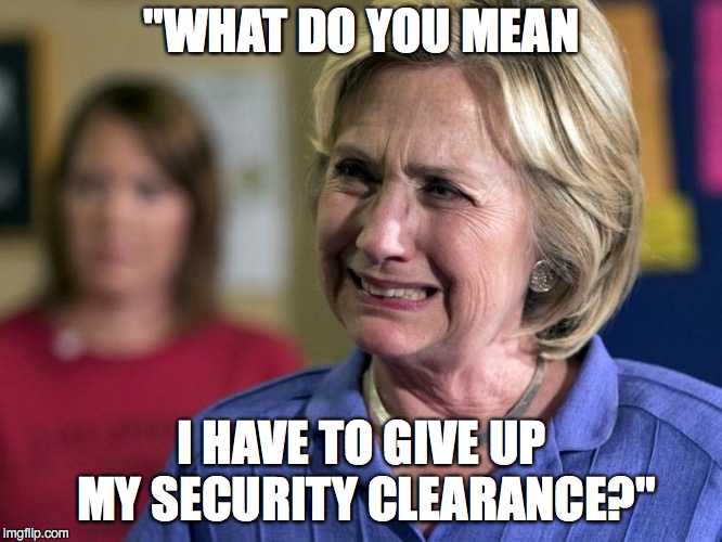 "What do you mean I have to give up my security clearance?" | "WHAT DO YOU MEAN; I HAVE TO GIVE UP MY SECURITY CLEARANCE?" | image tagged in hillary crying,security clearance,clinton | made w/ Imgflip meme maker