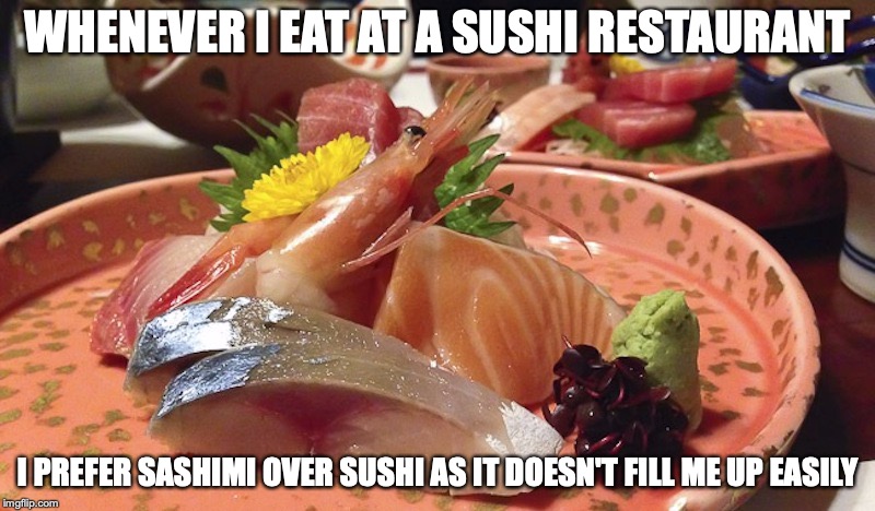 Eating Sashimi | WHENEVER I EAT AT A SUSHI RESTAURANT; I PREFER SASHIMI OVER SUSHI AS IT DOESN'T FILL ME UP EASILY | image tagged in sashimi,memes,sushi | made w/ Imgflip meme maker