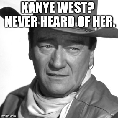 KANYE WEST?  NEVER HEARD OF HER. | image tagged in kanye west | made w/ Imgflip meme maker