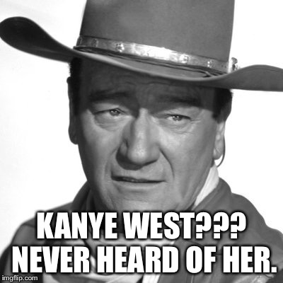 KANYE WEST??? NEVER HEARD OF HER. | image tagged in kanye west | made w/ Imgflip meme maker