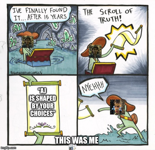 The Scroll Of Truth Meme | “AJ IS SHAPED BY YOUR CHOICES”; THIS WAS ME | image tagged in memes,the scroll of truth | made w/ Imgflip meme maker