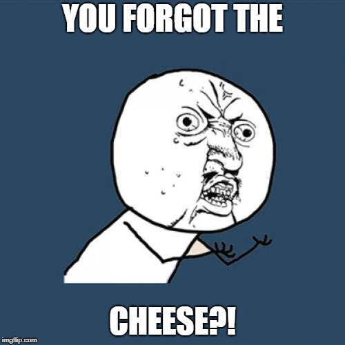 Y U No | YOU FORGOT THE; CHEESE?! | image tagged in memes,y u no | made w/ Imgflip meme maker