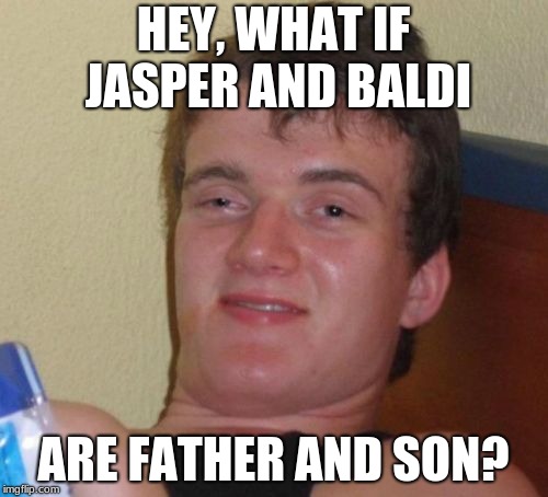 10 Guy Meme | HEY, WHAT IF JASPER AND BALDI ARE FATHER AND SON? | image tagged in memes,10 guy | made w/ Imgflip meme maker
