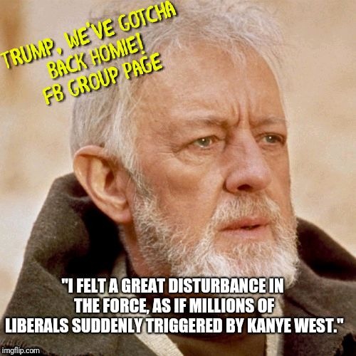 Ob1kenobi Kanye Disturbance  | image tagged in star wars,jedi,kanye west,donald trump,liberal | made w/ Imgflip meme maker