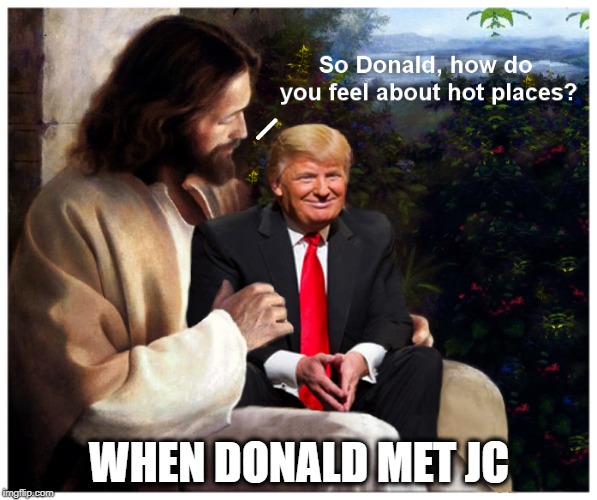 He knows all the best people... | WHEN DONALD MET JC | image tagged in jesus christ,donald trump,hell,political humor,climate | made w/ Imgflip meme maker