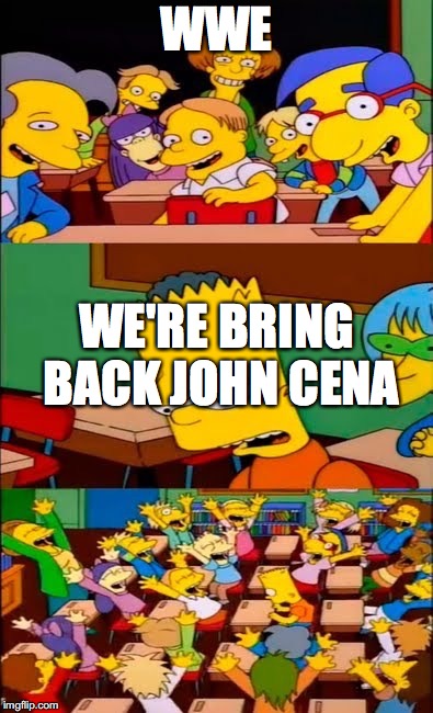 say the line bart! simpsons | WWE; WE'RE BRING BACK JOHN CENA | image tagged in say the line bart simpsons | made w/ Imgflip meme maker