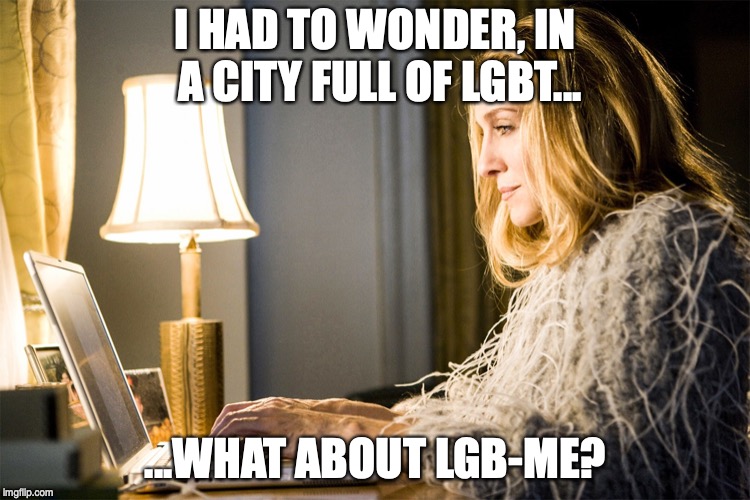 Carrie Bradshaw | I HAD TO WONDER, IN A CITY FULL OF LGBT... ...WHAT ABOUT LGB-ME? | image tagged in carrie bradshaw | made w/ Imgflip meme maker