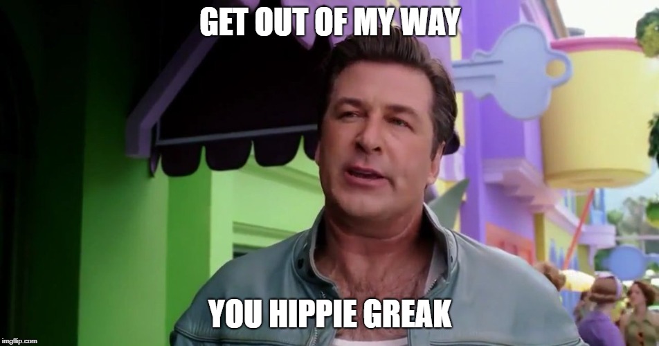 Get Out Of My Way You Hippie Freak | GET OUT OF MY WAY; YOU HIPPIE GREAK | image tagged in the cat in the hat,hippie,alec baldwin,dr seuss | made w/ Imgflip meme maker