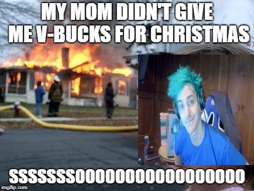 disaster ninja | MY MOM DIDN'T GIVE ME V-BUCKS FOR CHRISTMAS; SSSSSSSOOOOOOOOOOOOOOOOO | image tagged in memes,disaster girl | made w/ Imgflip meme maker