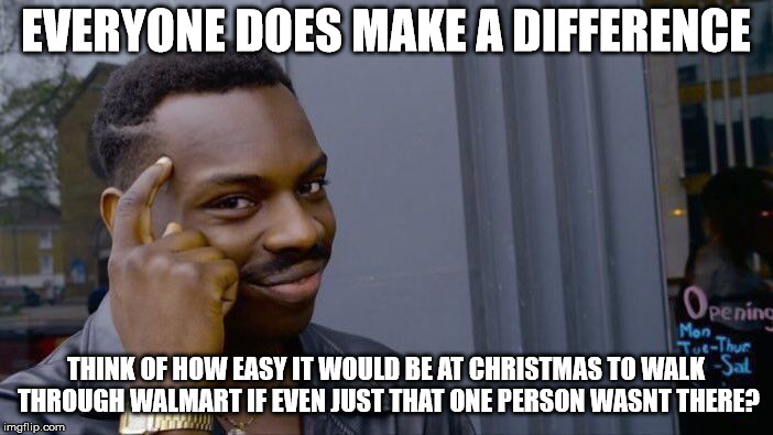 Roll Safe Think About It Meme | EVERYONE DOES MAKE A DIFFERENCE THINK OF HOW EASY IT WOULD BE AT CHRISTMAS TO WALK THROUGH WALMART IF EVEN JUST THAT ONE PERSON WASNT THERE? | image tagged in memes,roll safe think about it | made w/ Imgflip meme maker