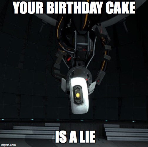 Guys, I am going to give this meme to my sister as a birthday card. | YOUR BIRTHDAY CAKE; IS A LIE | image tagged in portal,portal 2,glados,the cake is a lie,birthday,birthday cake | made w/ Imgflip meme maker