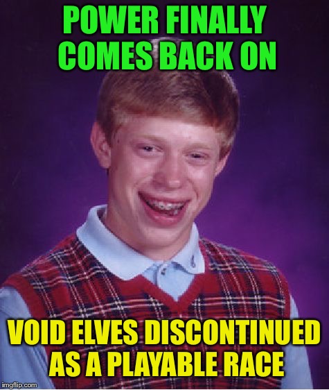 Bad Luck Brian Meme | POWER FINALLY COMES BACK ON VOID ELVES DISCONTINUED AS A PLAYABLE RACE | image tagged in memes,bad luck brian | made w/ Imgflip meme maker