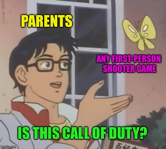The odds are that eventually they’d be right  | PARENTS; ANY FIRST-PERSON SHOOTER GAME; IS THIS CALL OF DUTY? | image tagged in memes,is this a pigeon,call of duty | made w/ Imgflip meme maker