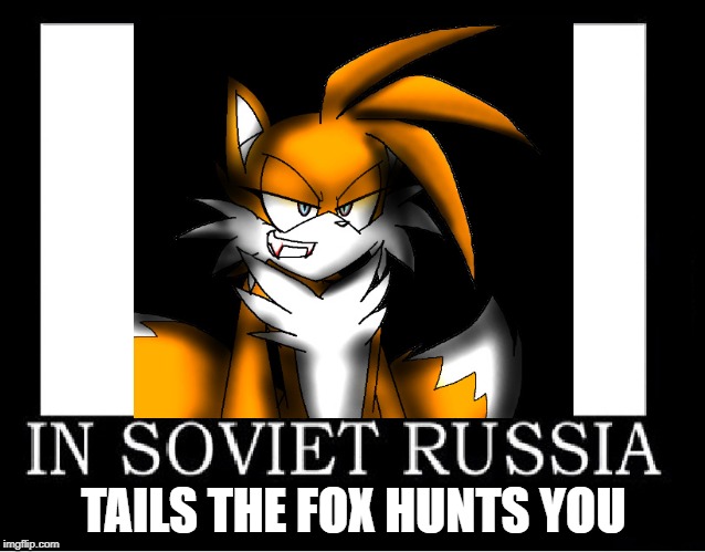 TAILS THE FOX HUNTS YOU | image tagged in in soviet russia,fox,scary | made w/ Imgflip meme maker