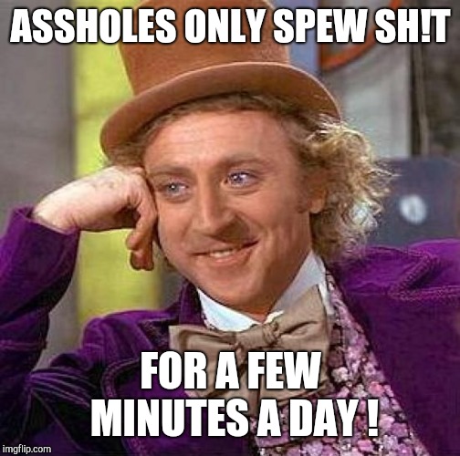 Creepy Condescending Wonka Meme | ASSHOLES ONLY SPEW SH!T FOR A FEW MINUTES A DAY ! | image tagged in memes,creepy condescending wonka | made w/ Imgflip meme maker