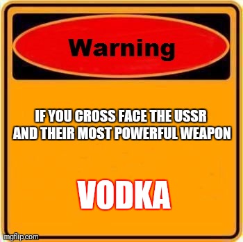 Warning Sign | IF YOU CROSS FACE THE USSR AND THEIR MOST POWERFUL WEAPON; VODKA | image tagged in memes,warning sign | made w/ Imgflip meme maker