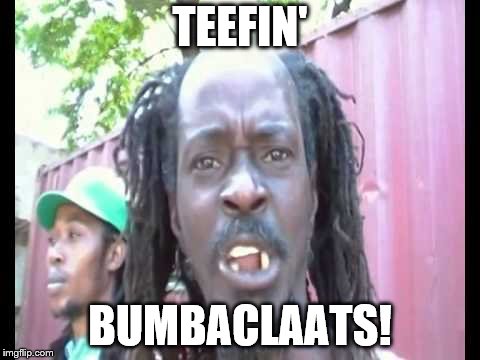 Angry Jamaican | TEEFIN'; BUMBACLAATS! | image tagged in angry jamaican | made w/ Imgflip meme maker