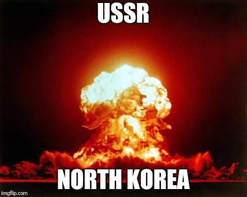 Nuclear Explosion | USSR; NORTH KOREA | image tagged in memes,nuclear explosion | made w/ Imgflip meme maker