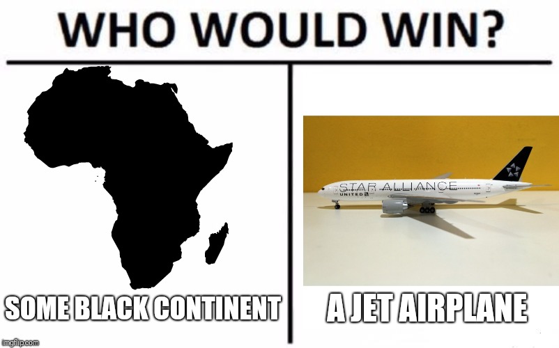Who Would Win? Meme | SOME BLACK CONTINENT; A JET AIRPLANE | image tagged in memes,who would win | made w/ Imgflip meme maker