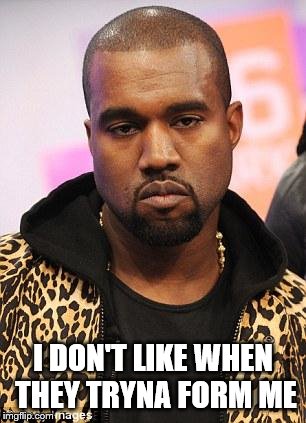 kanye west lol | I DON'T LIKE WHEN THEY TRYNA FORM ME | image tagged in kanye west lol | made w/ Imgflip meme maker