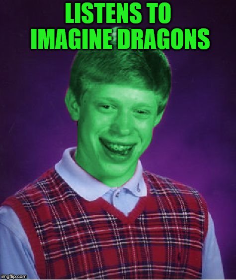 Bad Luck Brian (Radioactive) | LISTENS TO IMAGINE DRAGONS | image tagged in bad luck brian radioactive,memes,radioactive,imagine dragons | made w/ Imgflip meme maker