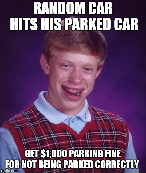 Bad Luck Brian Meme | RANDOM CAR HITS HIS PARKED CAR; GET $1,000 PARKING FINE FOR NOT BEING PARKED CORRECTLY | image tagged in memes,bad luck brian | made w/ Imgflip meme maker