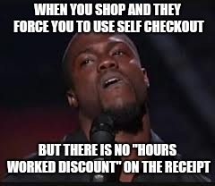 Kevin Hart | WHEN YOU SHOP AND THEY FORCE YOU TO USE SELF CHECKOUT; BUT THERE IS NO "HOURS WORKED DISCOUNT" ON THE RECEIPT | image tagged in kevin hart,funny memes,memes | made w/ Imgflip meme maker