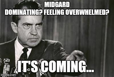 Richard Nixon | MIDGARD DOMINATING?
FEELING OVERWHELMED? IT'S COMING... | image tagged in richard nixon | made w/ Imgflip meme maker