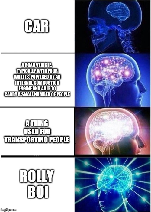 Expanding Brain | CAR; A ROAD VEHICLE, TYPICALLY WITH FOUR WHEELS, POWERED BY AN INTERNAL COMBUSTION ENGINE AND ABLE TO CARRY A SMALL NUMBER OF PEOPLE; A THING USED FOR TRANSPORTING PEOPLE; ROLLY BOI | image tagged in memes,expanding brain | made w/ Imgflip meme maker